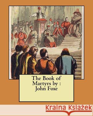 The Book of Martyrs by: John Foxe John Foxe 9781548394783 Createspace Independent Publishing Platform