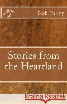 Bob Perry's Stories From the Heartland Bob Perry 9781548394844 Createspace Independent Publishing Platform