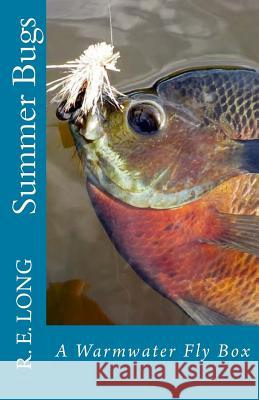 Summer Bugs: A Warmwater Fly Box R. E. Long 9781548397418 Createspace Independent Publishing Platform