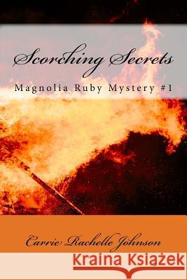 Scorching Secrets: Magnolia Ruby Mystery #1 Carrie Rachelle Johnson 9781548397517 Createspace Independent Publishing Platform