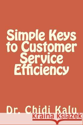 Simple Keys to Customer Service Efficiency Dr Chidi M. Kalu 9781548398385