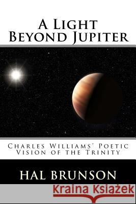 A Light Beyond Jupiter: Charles Williams' Poetic Vision of the Trinity Hal Brunso S. Michael Simpso 9781548399016 Createspace Independent Publishing Platform