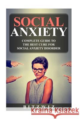 Social Anxiety: Complete Guide To The Best Cure For Social Anxiety Disorder (SAD) Bitzwiz 9781548400545 Createspace Independent Publishing Platform