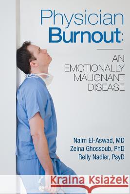 Physician Burnout: An Emotionally Malignant Disease Naim El-Aswa Zeina Ghossou Relly Nadle 9781548404635 Createspace Independent Publishing Platform