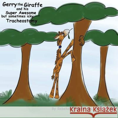 Gerry the Giraffe and his Super Awesome but sometimes icky Tracheostomy Foguth, Rebekah 9781548406578 Createspace Independent Publishing Platform