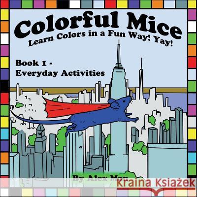 Colorful Mice Learn Colors in a Fun Way! yay! Everyday Activities Man, Alex 9781548406790 Createspace Independent Publishing Platform