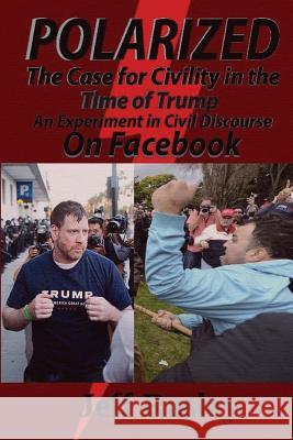 POLARIZED! The Case for Civility in the Time of Trump: An experiment in civil discourse on Facebook Rasley, Jeff 9781548407698 Createspace Independent Publishing Platform