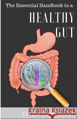 The Essential Handbook to a Healthy Gut: How a leaky gut impacts your entire body and how to make it healthy once again Carmichael, Evelyn 9781548407896 Createspace Independent Publishing Platform