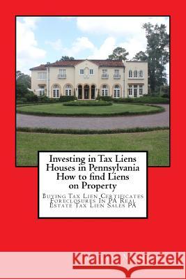 Investing in Tax Liens Houses in Pennsylvania How to find Liens on Property: Buying Tax Lien Certificates Foreclosures In PA Real Estate Tax Lien Sales PA Brian Mahoney 9781548415075 Createspace Independent Publishing Platform