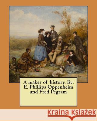 A maker of history. By: E. Phillips Oppenheim and Fred Pegram Pegram, Fred 9781548422691