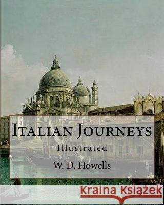 Italian Journeys, By: W. D. Howells, illustrated By: Joseph Pennell (July 4, 1857 - April 23, 1926) was an American artist and author.: Will Pennell, Joseph 9781548423162 Createspace Independent Publishing Platform