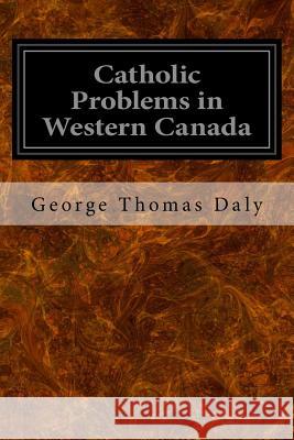 Catholic Problems in Western Canada George Thomas Daly 9781548423285 Createspace Independent Publishing Platform