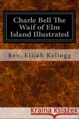 Charle Bell The Waif of Elm Island Illustrated Kellogg, Rev Elijah 9781548423483