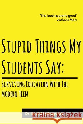 Stupid Things My Students Say: Surviving Education With The Modern Teen Pythagoras, Euclid 9781548426774