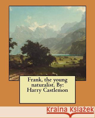 Frank, the young naturalist. By: Harry Castlemon Castlemon, Harry 9781548426811 Createspace Independent Publishing Platform