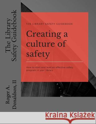 The Library Safety Guidebook: Creating a Culture of Safety: How to start and lead an effective safety program in your library Donaldson II, Roger a. 9781548430153