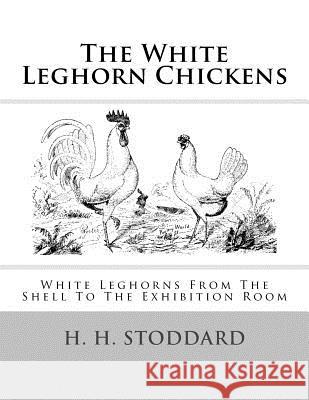 The White Leghorn Chickens: White Leghorns From The Shell To The Exhibition Room Chambers, Jackson 9781548432324 Createspace Independent Publishing Platform