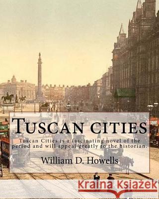 Tuscan cities, By: William D. Howells: Tuscan Cities is a fascinating novel of the period and will appeal greatly to the historian. Howells, William D. 9781548433635