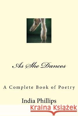 As She Dances: A Complete Book of Poetry India Nicole Phillips 9781548434557