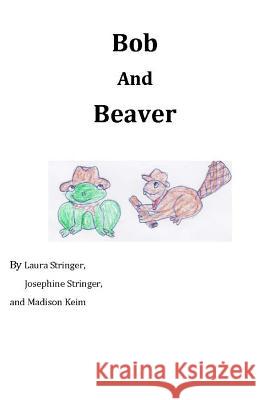 Bob and Beaver Laura Stringer Josephine Stringer Madison Keim 9781548434595 Createspace Independent Publishing Platform