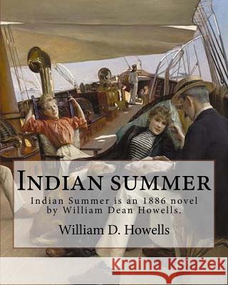 Indian summer (NOVEL) By: William D. Howells: Indian Summer is an 1886 novel by William Dean Howells. Though it was published after The Rise of Howells, William D. 9781548442194