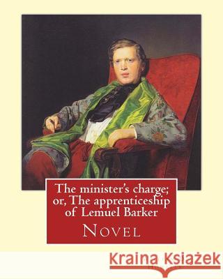 The minister's charge; or, The apprenticeship of Lemuel Barker (NOVEL) By: William D. Howells: William Dean Howells ( March 1, 1837 - May 11, 1920) wa Howells, William D. 9781548442446