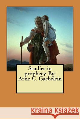 Studies in prophecy. By: Arno C. Gaebelein Gaebelein, Arno C. 9781548443443 Createspace Independent Publishing Platform