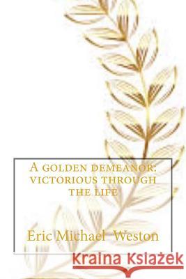 A Golden demeanor: Victorious through the life Weston, Eric Michael 9781548443856