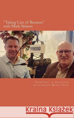 Taking Care of Business with Mark Stinson: Transcript of Interview with Idaho's Money Show on 580 KIDO-AM Wiley, Brian 9781548449247 Createspace Independent Publishing Platform