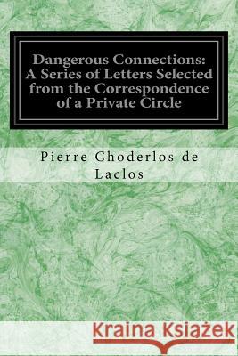 Dangerous Connections: A Series of Letters Selected from the Correspondence of a Private Circle: And Published for the Instruction of Society Pierre Choderlos De Laclos Thomas Moore 9781548451752
