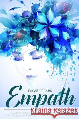 Empath: The Essential Guide to Understanding and Embracing Your Gift While Using Meditation to Empower Yourself David Clark 9781548452056 Createspace Independent Publishing Platform