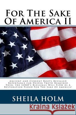 For The Sake Of America II: Restore America Truth Revealed Step By Step Plan Provided For The Sake Of America! Holm, Sheila 9781548452421 Createspace Independent Publishing Platform