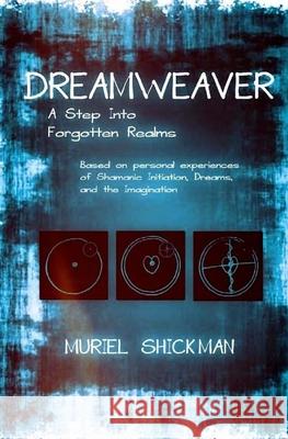 Dreamweaver: A Step Into Forgotten Realms: Based on Personal Experiences of Shamanic Initiation, Dreams, And the Imagination Shickman, Muriel 9781548454401