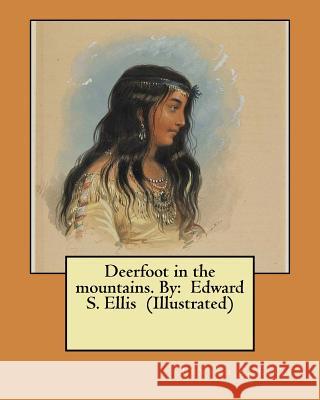 Deerfoot in the mountains. By: Edward S. Ellis (Illustrated) Ellis, Edward S. 9781548457259 Createspace Independent Publishing Platform