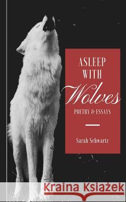 Asleep With Wolves: Poems and Essays Schwartz, Sarah 9781548464578 Createspace Independent Publishing Platform