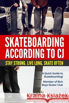 Skateboarding According to 'CJ': Stay Strong. Live Long. Skate Often. Christopher 'Cj' Johnson 9781548464639