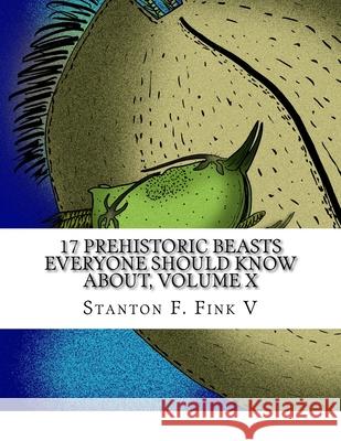 17 Prehistoric Beasts Everyone Should Know About, Volume X Stanton Fordice Fin 9781548465322 Createspace Independent Publishing Platform