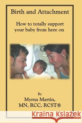 Birth and Attachment: How to Totally Support Your Baby From Here On Myrna Martin 9781548467609 Createspace Independent Publishing Platform