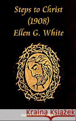 Steps to Christ 1908 Ellen G. White Iacob Adrian 9781548469764 Createspace Independent Publishing Platform