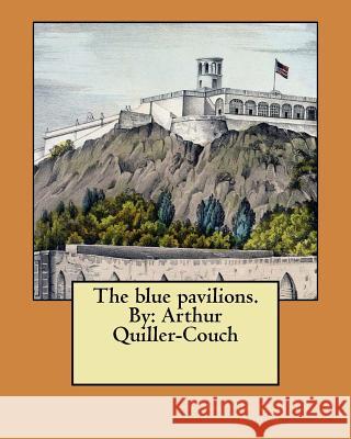 The blue pavilions. By: Arthur Quiller-Couch Quiller-Couch, Arthur 9781548469795 Createspace Independent Publishing Platform