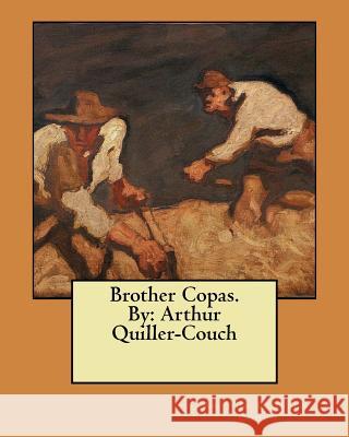 Brother Copas. By: Arthur Quiller-Couch Quiller-Couch, Arthur 9781548470029 Createspace Independent Publishing Platform