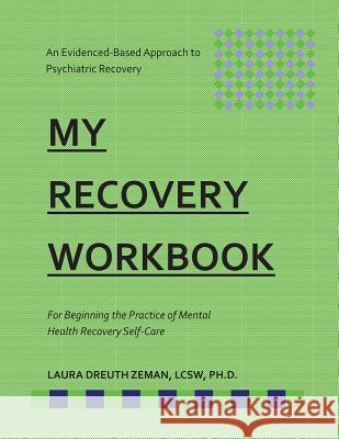 My RECOVERY Workbook For Beginning the Practice of Mental Health Recovery Self-: An Evidenced-based Approach to Psychiatric Recovery Dreuth Zeman, Laura 9781548472467