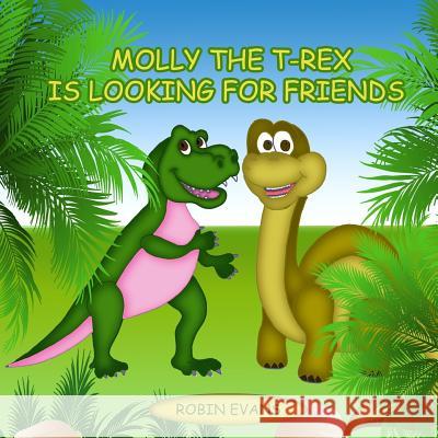 Molly the T-Rex is Looking for Friends: Good Dinosaurs Stories for Kids, Dinosaur Books for Kids 3-8 Robin Evans 9781548472566 Createspace Independent Publishing Platform