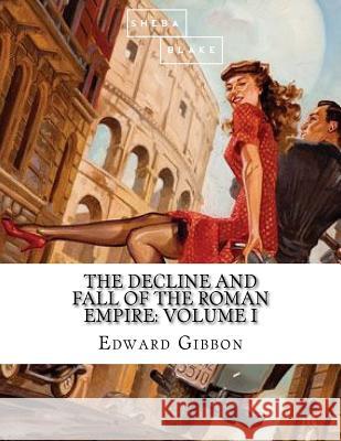 The Decline and Fall of the Roman Empire: Volume I Edward Gibbon 9781548475673 Createspace Independent Publishing Platform