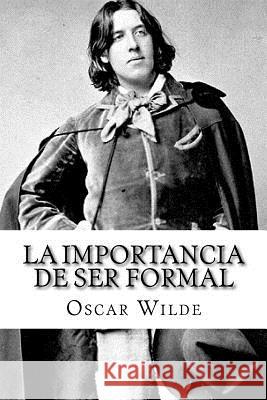 La Importancia de ser Formal (Spanish) Edition Wilde, Oscar 9781548477189 Createspace Independent Publishing Platform