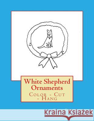 White Shepherd Ornaments: Color - Cut - Hang Gail Forsyth 9781548478926