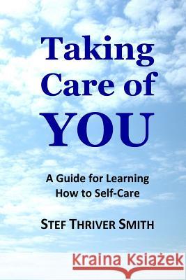 Taking Care of YOU: A Guide for Learning How to Self-Care Smith, Stef Thriver 9781548481971 Createspace Independent Publishing Platform
