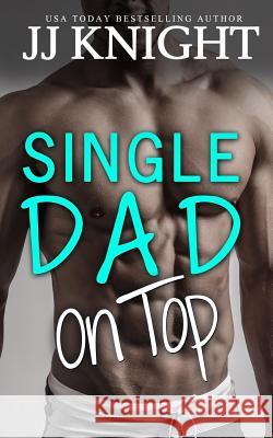 Single Dad on Top Jj Knight 9781548482916 Createspace Independent Publishing Platform