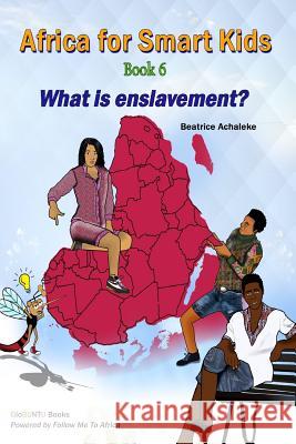 Africa for Smart Kids Book 6 - What is enslavement?: What is enslavement? Achaleke, Beatrice 9781548483210