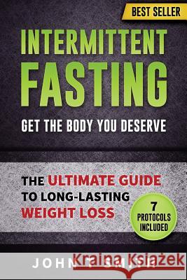 Intermittent Fasting: The Intermittent Fasting Lifestyle: Lose Weight, Heal Your Body And Build Lean Muscle While Eating The Foods You Love. T. Smith, John 9781548484309 Createspace Independent Publishing Platform